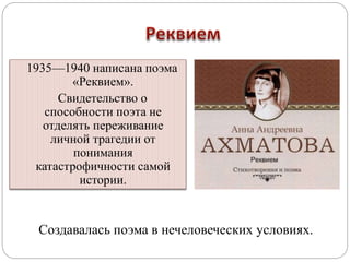 1935—1940 написана поэма 
«Реквием». 
Свидетельство о 
способности поэта не 
отделять переживание 
личной трагедии от 
понимания 
катастрофичности самой 
истории. 
Создавалась поэма в нечеловеческих условиях. 
 
