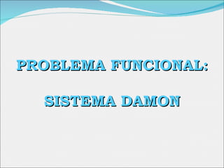PROBLEMA FUNCIONAL: SISTEMA DAMON 