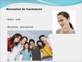 Necessitat de tractament Salut  oral Benestar  psicosocial 