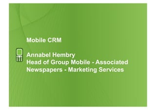 Mobile CRM

Annabel Hembry
Head of Group Mobile - Associated
Newspapers - Marketing Services
 