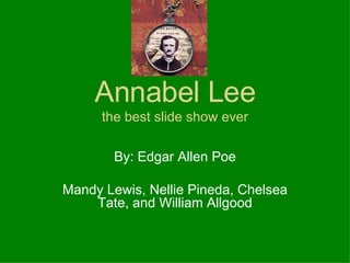Annabel Lee the best slide show ever By: Edgar Allen Poe Mandy Lewis, Nellie Pineda, Chelsea Tate, and William Allgood 