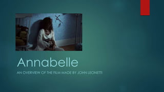 Annabelle 
AN OVERVIEW OF THE FILM MADE BY JOHN LEONETTI 
 