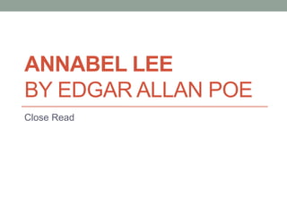 ANNABEL LEE
BY EDGAR ALLAN POE
Close Read
 