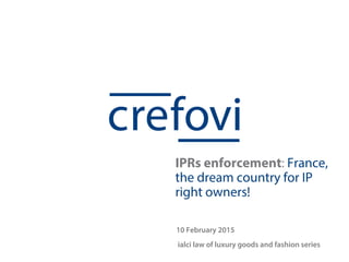 10 February 2015
ialci law of luxury goods and fashion series
IPRs enforcement: France,
the dream country for IP
right owners!
 