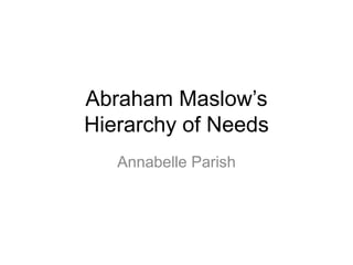 Abraham Maslow’s
Hierarchy of Needs
Annabelle Parish
 