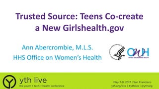 Trusted Source: Teens Co-create
a New Girlshealth.gov
Ann Abercrombie, M.L.S.
HHS Office on Women’s Health
 