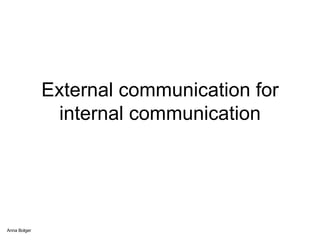 External communication for internal communication Anna Bolger 