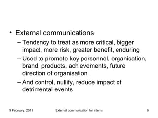 External communications Tendency to treat as more critical, bigger impact, more risk, greater benefit, enduring  Used to promote key personnel, organisation, brand, products, achievements, future direction of organisation  And control, nullify, reduce impact of detrimental events 