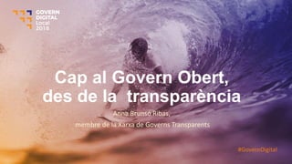 Cap al Govern Obert,
des de la transparència
Anna Brunsó Ribas,
membre de la Xarxa de Governs Transparents
#GovernDigital
 