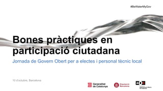 #BeWaterMyGov
Bones pràctiques en
participació ciutadana
Jornada de Govern Obert per a electes i personal tècnic local
10 d’octubre, Barcelona
 