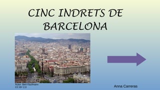 CINC INDRETS DE
BARCELONA
Autor: Bert Kaufmann
CC BY 2.0 Anna Carreras
 