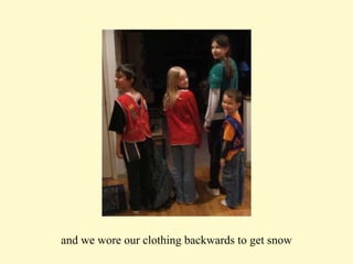 and we wore our clothing backwards to get snow 