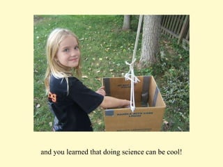 and you learned that doing science can be cool! 