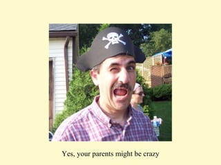 Yes, your parents might be crazy 