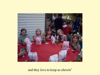 and they love to keep us chewin’ 