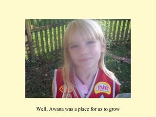 Well, Awana was a place for us to grow 