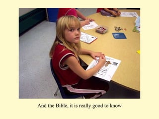 And the Bible, it is really good to know 