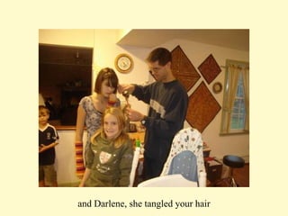 and Darlene, she tangled your hair 