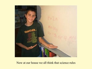 Now at our house we all think that science rules 