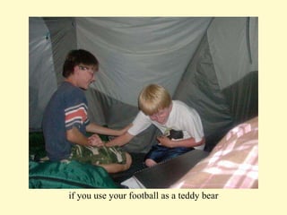 if you use your football as a teddy bear 