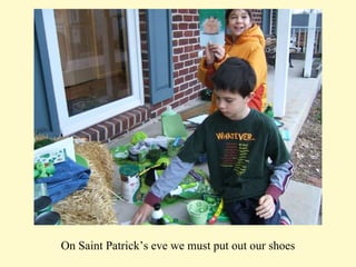 On Saint Patrick’s eve we must put out our shoes 