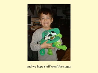 and we hope stuff won’t be soggy 