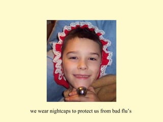 we wear nightcaps to protect us from bad flu’s  