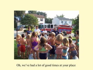 Oh, we’ve had a lot of good times at your place  