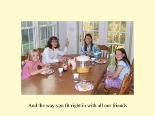 And the way you fit right in with all our friends 