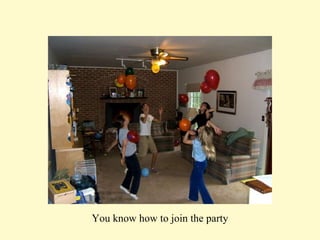 You know how to join the party 