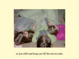 or just chill and hang out till the movie ends. 