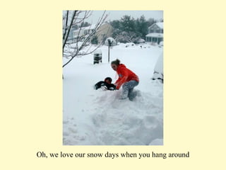 Oh, we love our snow days when you hang around 