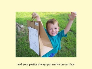 and your parties always put smiles on our face 