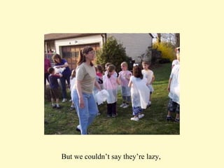 But we couldn’t say they’re lazy,  