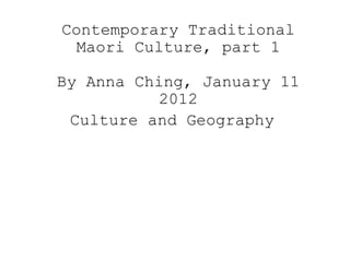 Contemporary Traditional Maori Culture, part 1 By Anna Ching, January 11 2012 Culture and Geography   
