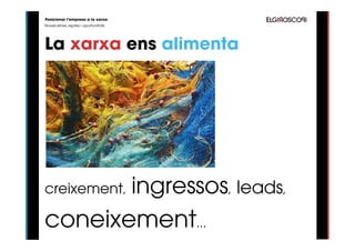 Posicionar l’empresa a la xarxa
Noves eines, reptes i oportunitats




La xarxa ens alimenta




       ingressos, leads,
creixement,

coneixement...
 