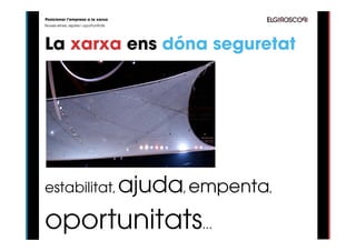 Posicionar l’empresa a la xarxa
Noves eines, reptes i oportunitats




La xarxa ens dóna seguretat




estabilitat, ajuda, empenta,

oportunitats...
 