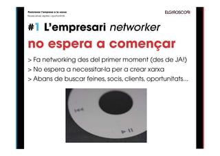 Posicionar l’empresa a la xarxa
Noves eines, reptes i oportunitats




#1 L’empresari networker
no espera a començar
> Fa networking des del primer moment (des de JA!)
> No espera a necessitar-la per a crear xarxa
> Abans de buscar feines, socis, clients, oportunitats...
 