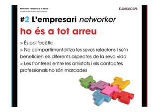 Posicionar l’empresa a la xarxa
Noves eines, reptes i oportunitats




#2 L’empresari networker
ho és a tot arreu
> És polifacètic
> No compartimentalitza les seves relacions i se’n
beneficien els diferents aspectes de la seva vida
> Les fronteres entre les amistats i els contactes
professionals no són marcades
 