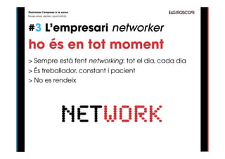 Posicionar l’empresa a la xarxa
Noves eines, reptes i oportunitats




#3 L’empresari networker
ho és en tot moment
> Sempre està fent networking: tot el dia, cada dia
> És treballador, constant i pacient
> No es rendeix




                            network
 