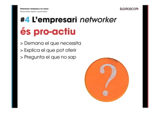 Posicionar l’empresa a la xarxa
Noves eines, reptes i oportunitats




#4 L’empresari networker
és pro-actiu
> Demana el que necessita
> Explica el que pot oferir
> Pregunta el que no sap
 