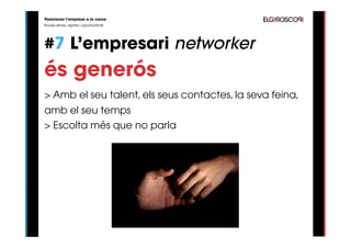 Posicionar l’empresa a la xarxa
Noves eines, reptes i oportunitats




#7 L’empresari networker
és generós
> Amb el seu talent, els seus contactes, la seva feina,
amb el seu temps
> Escolta més que no parla
 