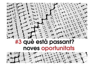 #3 què està passant?
   noves oportunitats
 