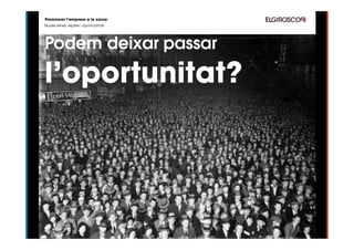 Posicionar l’empresa a la xarxa
Noves eines, reptes i oportunitats




Podem deixar passar

l’oportunitat?
 