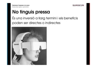 Posicionar l’empresa a la xarxa
Noves eines, reptes i oportunitats




No tinguis pressa
És una inversió a llarg termini i els beneficis
poden ser directes o indirectes
 