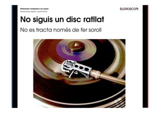 Posicionar l’empresa a la xarxa
Noves eines, reptes i oportunitats




No siguis un disc ratllat
No es tracta només de fer soroll
 