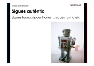 Posicionar l’empresa a la xarxa
Noves eines, reptes i oportunitats




Sigues autèntic
Sigues humà, sigues honest... sigues tu mateix
 
