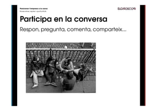 Posicionar l’empresa a la xarxa
Noves eines, reptes i oportunitats




Participa en la conversa
Respon, pregunta, comenta, comparteix...
 