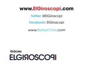 www.ElGiroscopi.com
           Twitter: @ElGiroscopi

          Facebook: ElGiroscopi

          www.BetesiClicks.com




Gràcies
 
