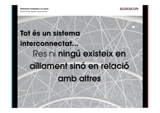 Posicionar l’empresa a la xarxa
Noves eines, reptes i oportunitats




Tot és un sistema
interconnectat...
            Res ni ningú existeix en
           aïllament sinó en relació
                   amb altres
 